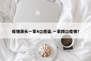 疫情源头一家4口感染.一家四口疫情？