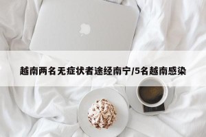越南两名无症状者途经南宁/5名越南感染