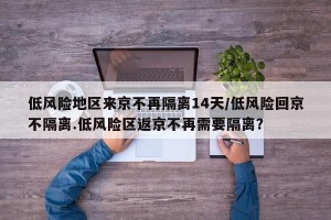 低风险地区来京不再隔离14天/低风险回京不隔离.低风险区返京不再需要隔离？