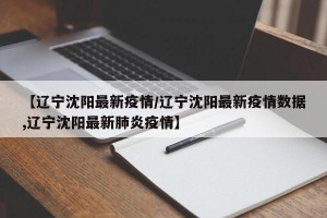 【辽宁沈阳最新疫情/辽宁沈阳最新疫情数据,辽宁沈阳最新肺炎疫情】