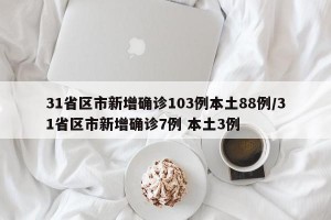 31省区市新增确诊103例本土88例/31省区市新增确诊7例 本土3例
