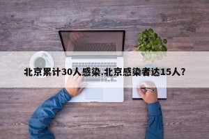 北京累计30人感染.北京感染者达15人？