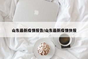 山东最新疫情报告/山东最新疫情快报