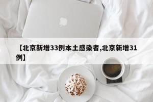 【北京新增33例本土感染者,北京新增31例】
