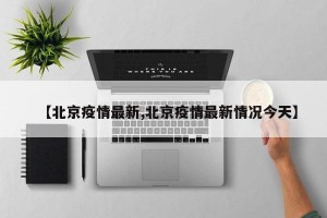 【北京疫情最新,北京疫情最新情况今天】