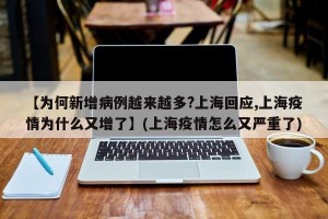【为何新增病例越来越多?上海回应,上海疫情为什么又增了】(上海疫情怎么又严重了)