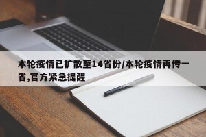 本轮疫情已扩散至14省份/本轮疫情再传一省,官方紧急提醒