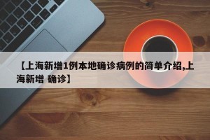【上海新增1例本地确诊病例的简单介绍,上海新增 确诊】