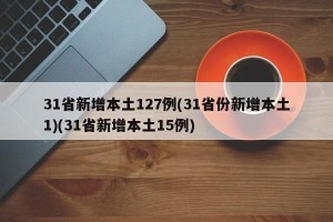 31省新增本土127例(31省份新增本土1)(31省新增本土15例)