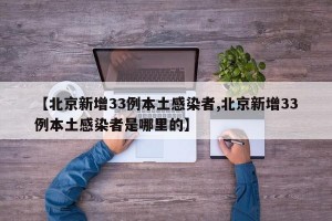【北京新增33例本土感染者,北京新增33例本土感染者是哪里的】