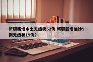 新疆新增本土无症状52例.新疆新增确诊5例无症状19例？
