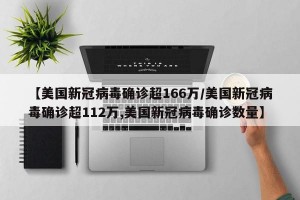 【美国新冠病毒确诊超166万/美国新冠病毒确诊超112万,美国新冠病毒确诊数量】