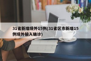 31省新增境外15例(31省区市新增15例境外输入确诊)