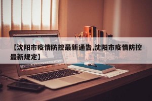 【沈阳市疫情防控最新通告,沈阳市疫情防控最新规定】
