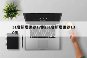 31省新增确诊17例/31省新增确诊130例